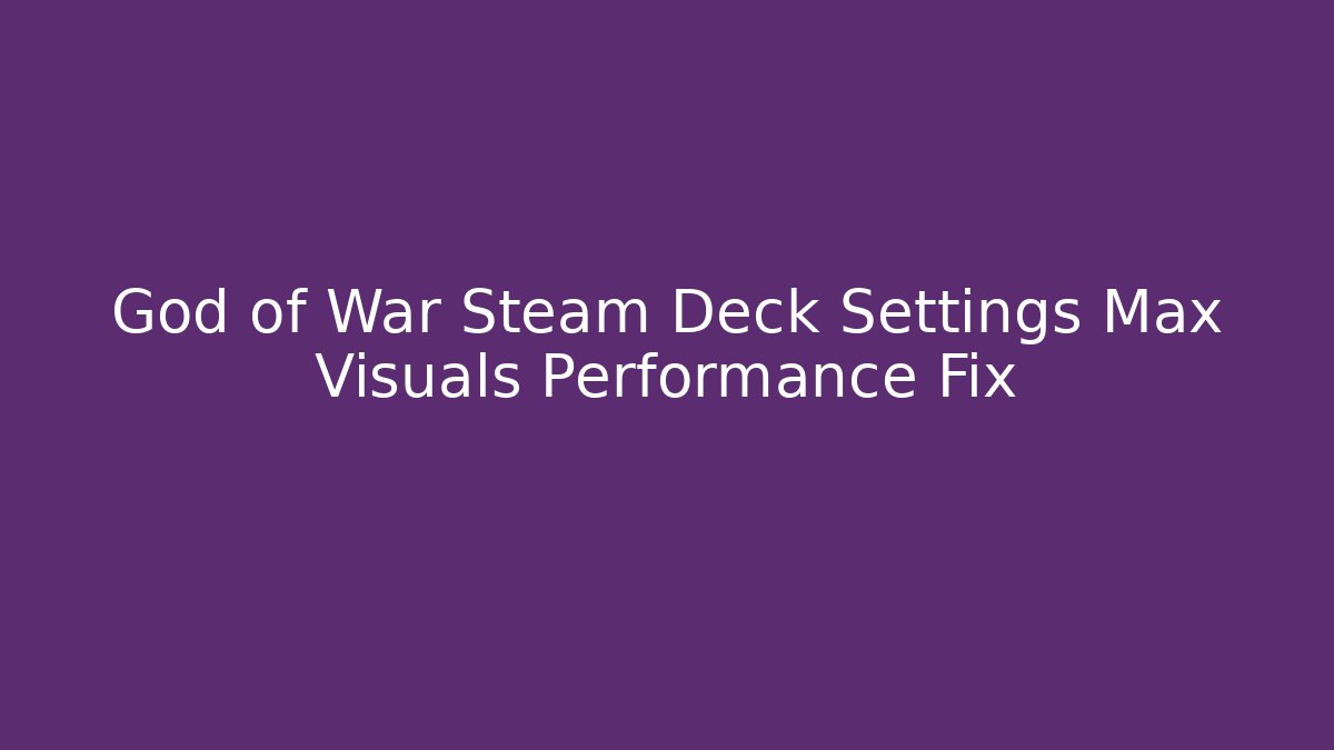 God of War Steam Deck Settings Max Visuals Performance Fix - Celivion