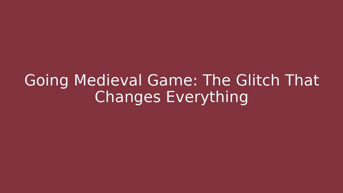 Going Medieval Game: The Glitch That Changes Everything - Celivion