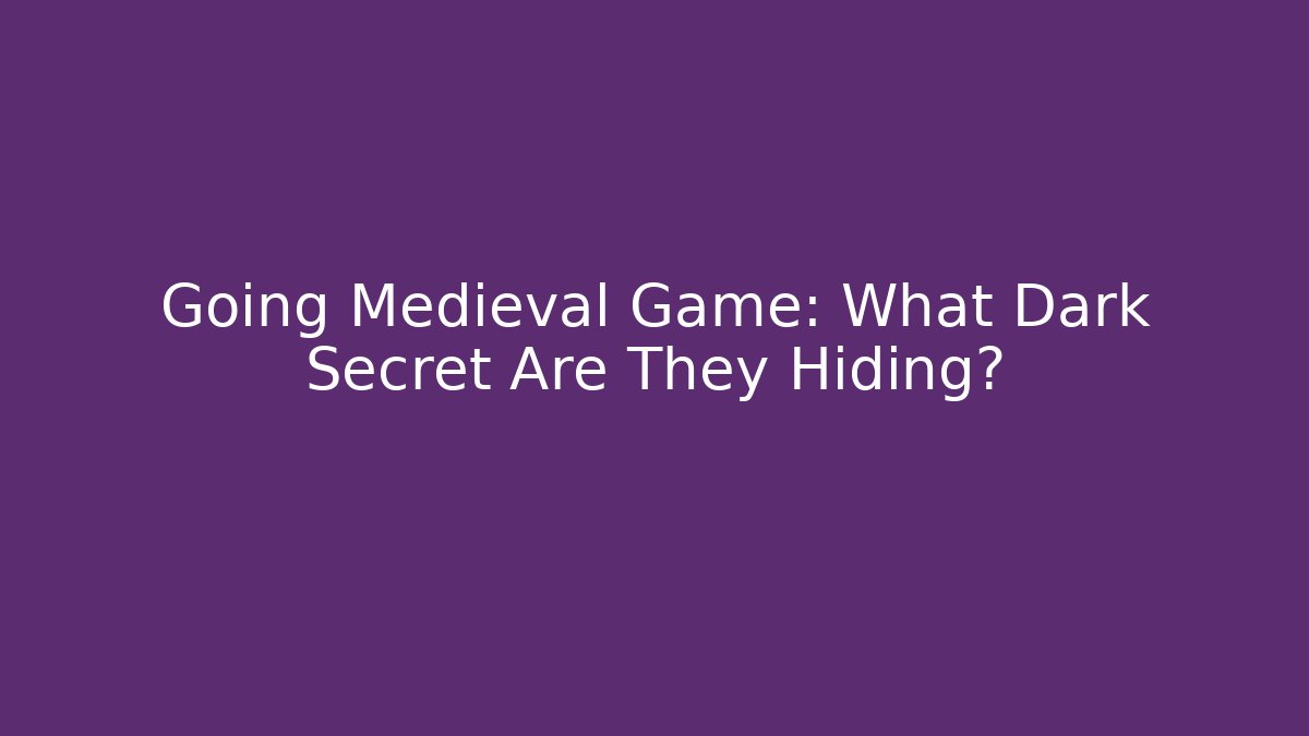 Going Medieval Game: What Dark Secret Are They Hiding?
