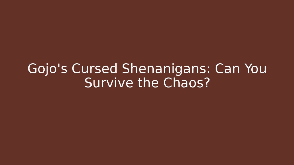 Gojo's Cursed Shenanigans: Can You Survive the Chaos?