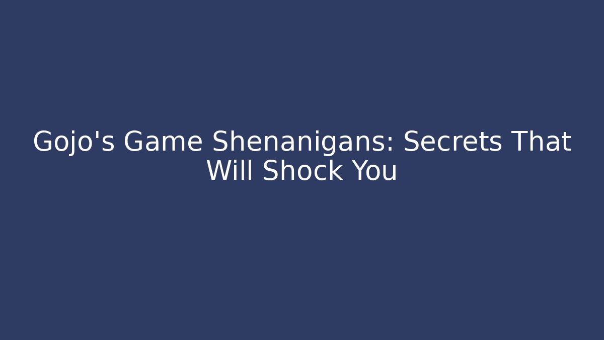 Gojo's Game Shenanigans: Secrets That Will Shock You