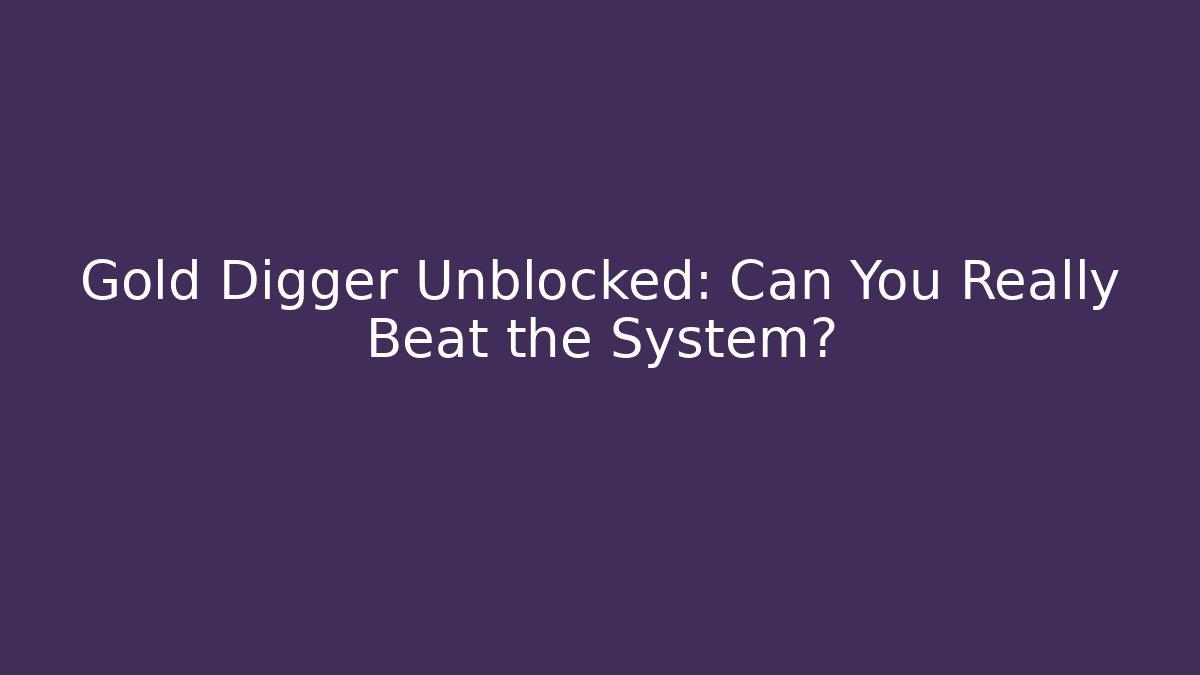 Gold Digger Unblocked: Can You Really Beat the System?