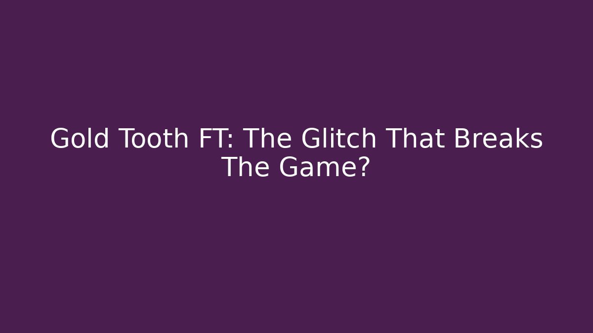 Gold Tooth FT: The Glitch That Breaks The Game? - Celivion