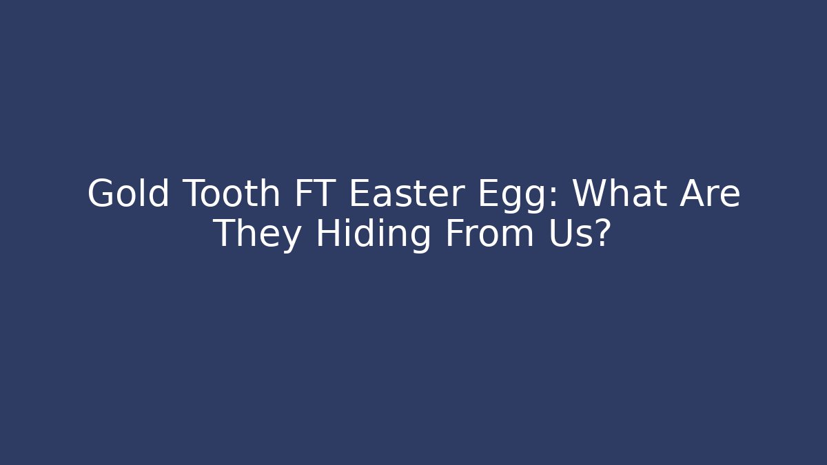 Gold Tooth FT Easter Egg: What Are They Hiding From Us? - Celivion
