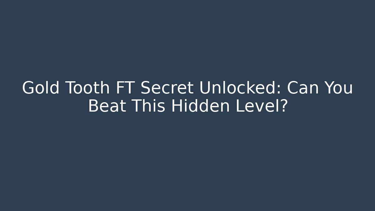 Gold Tooth FT Secret Unlocked: Can You Beat This Hidden Level?