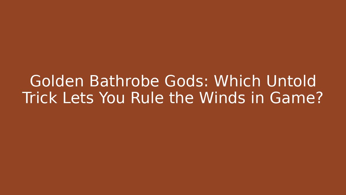 Golden Bathrobe Gods: Which Untold Trick Lets You Rule the Winds in Game?