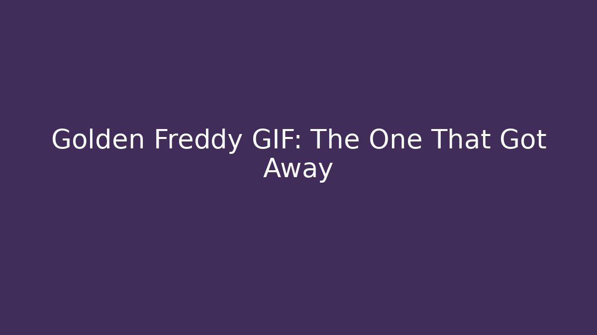 Golden Freddy GIF: The One That Got Away