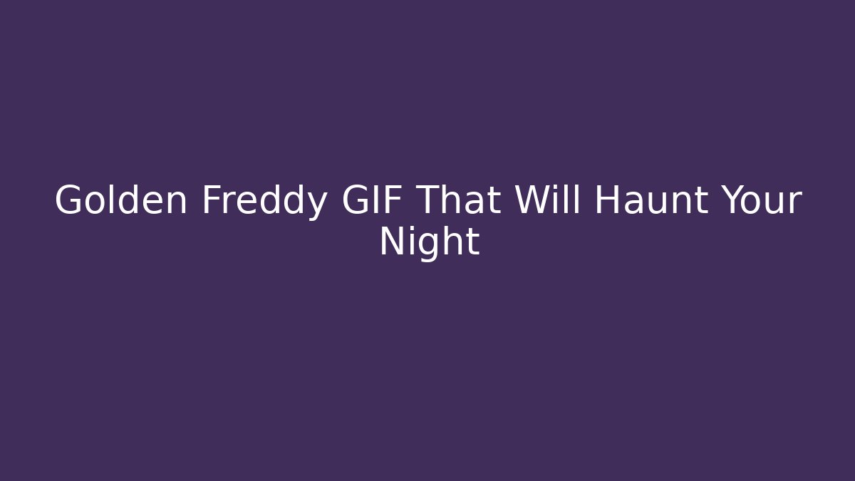 Golden Freddy GIF That Will Haunt Your Night - Celivion