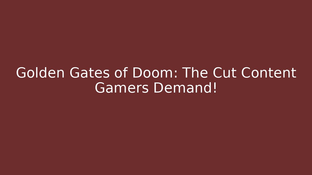 Golden Gates of Doom: The Cut Content Gamers Demand!