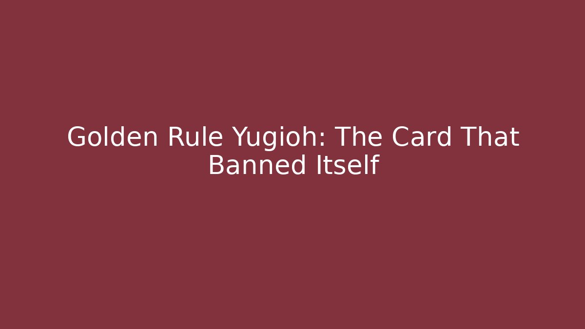 Golden Rule Yugioh: The Card That Banned Itself