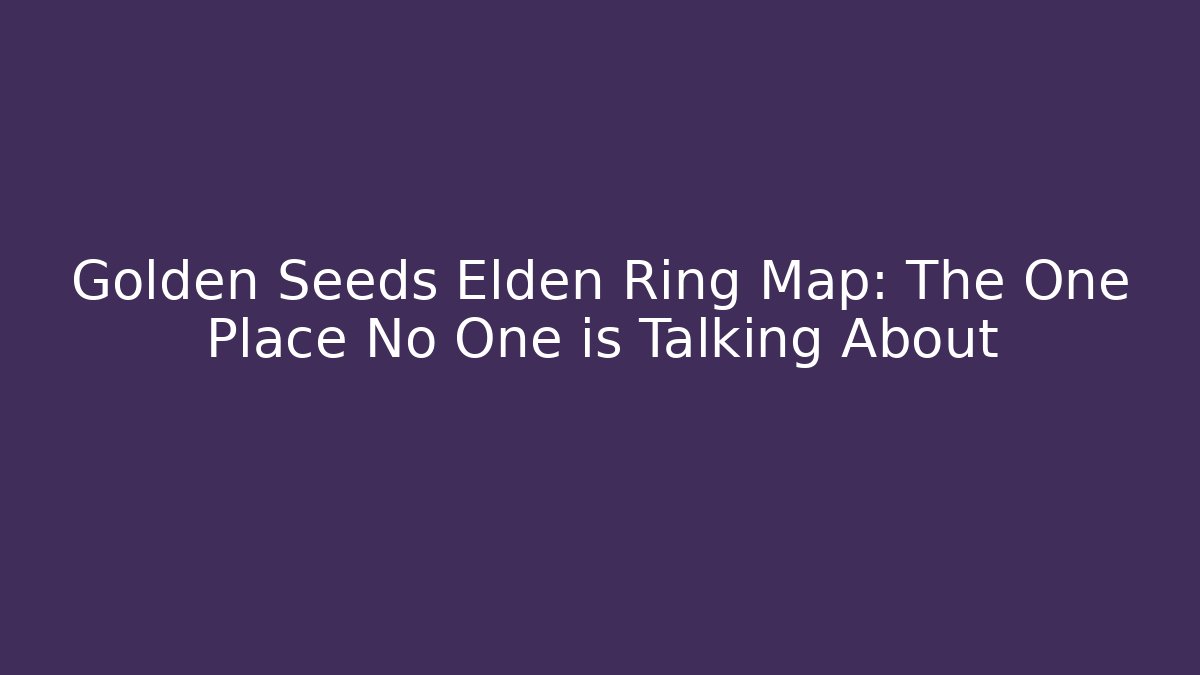 Golden Seeds Elden Ring Map: The One Place No One is Talking About