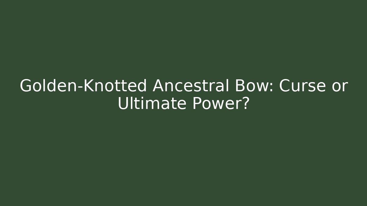 Golden-Knotted Ancestral Bow: Curse or Ultimate Power?