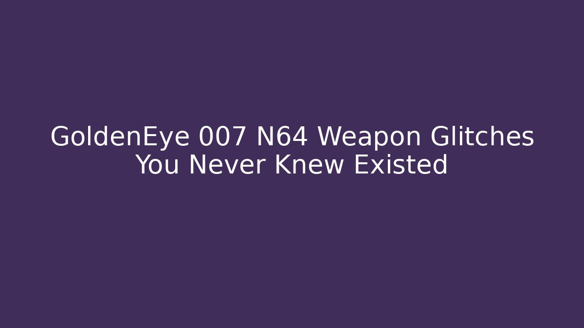 GoldenEye 007 N64 Weapon Glitches You Never Knew Existed