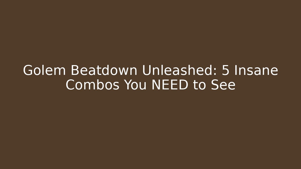 Golem Beatdown Unleashed: 5 Insane Combos You NEED to See