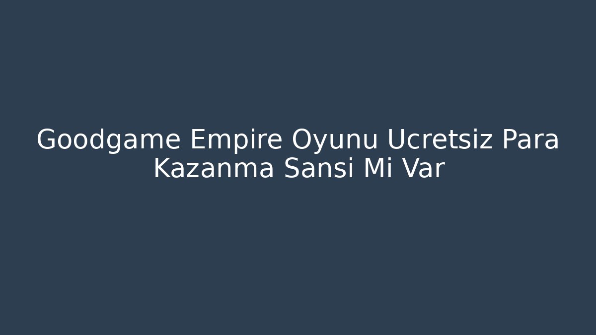 Goodgame Empire Oyunu Ücretsiz Para Kazanma Şansı Mi Var