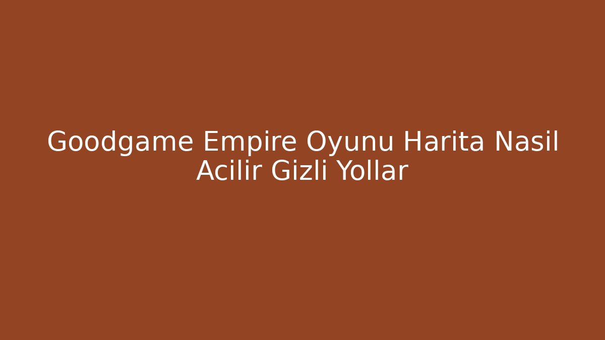 Goodgame Empire Oyunu Harita Nasıl Açılır Gizli Yollar