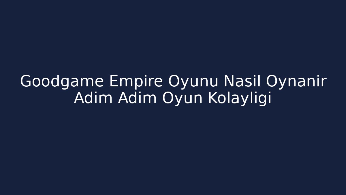 Goodgame Empire Oyunu Nasıl Oynanır Adım Adım Oyun Kolaylığı