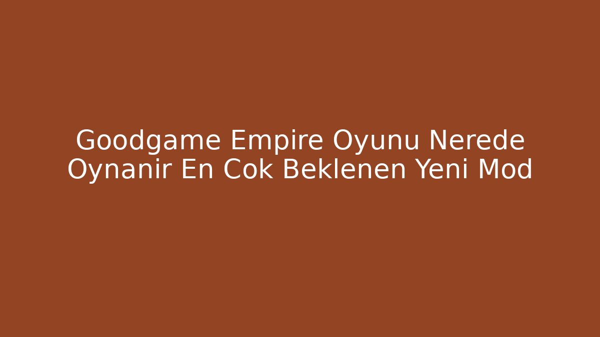 Goodgame Empire Oyunu Nerede Oynanır En Çok Beklenen Yeni Mod