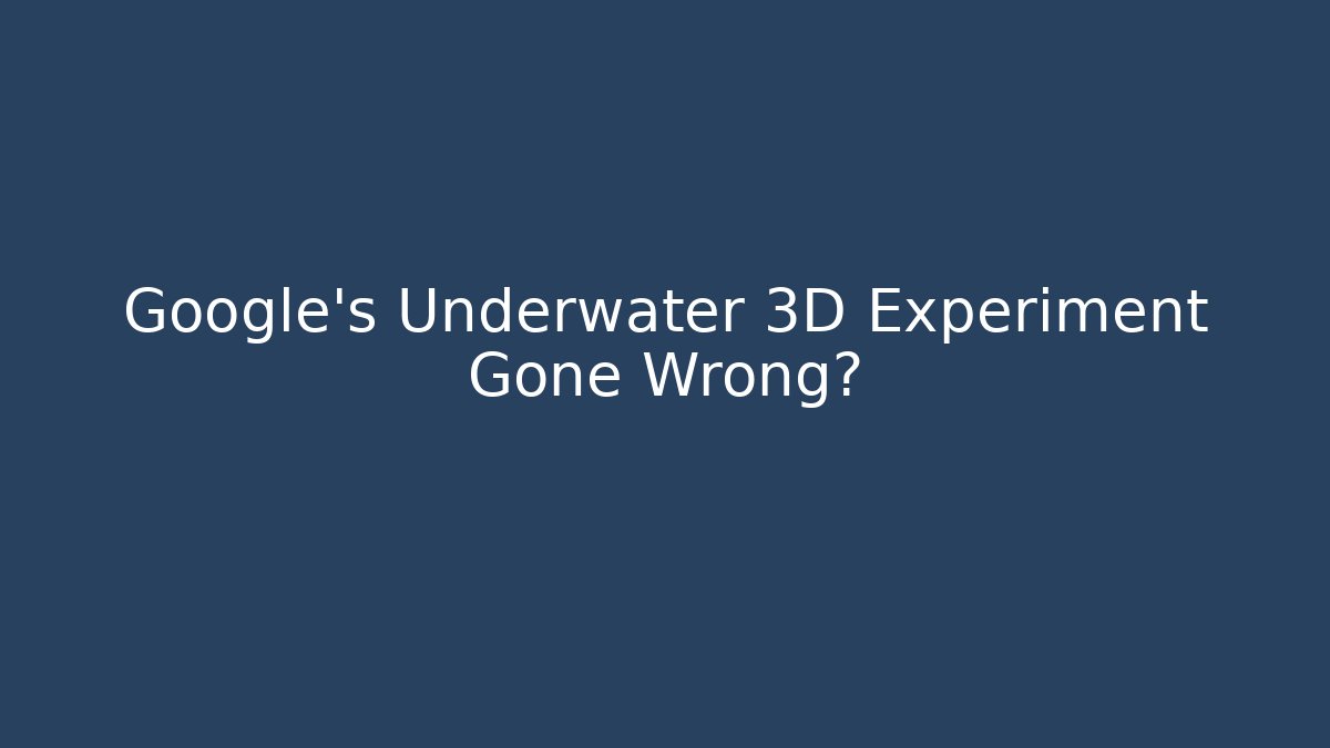 Google's Underwater 3D Experiment Gone Wrong? - Celivion