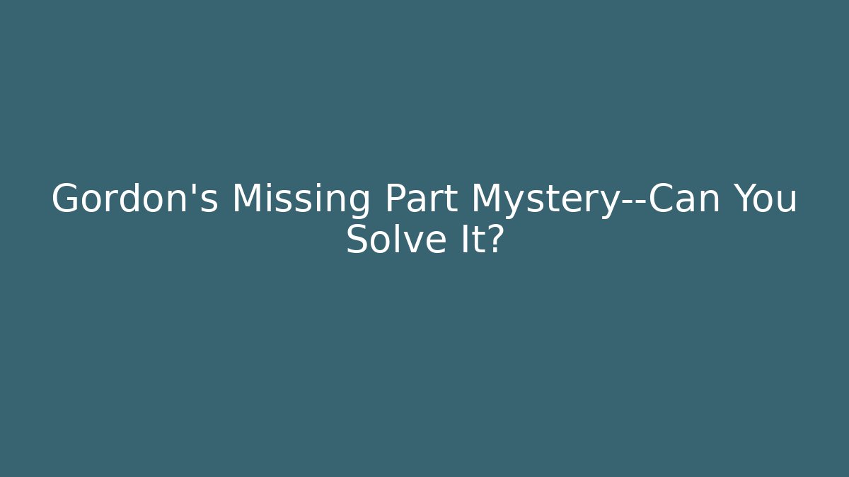 Gordon's Missing Part Mystery—Can You Solve It? - Celivion
