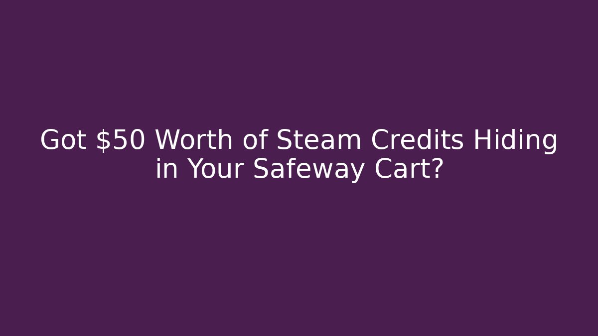 Got $50 Worth of Steam Credits Hiding in Your Safeway Cart? - Celivion