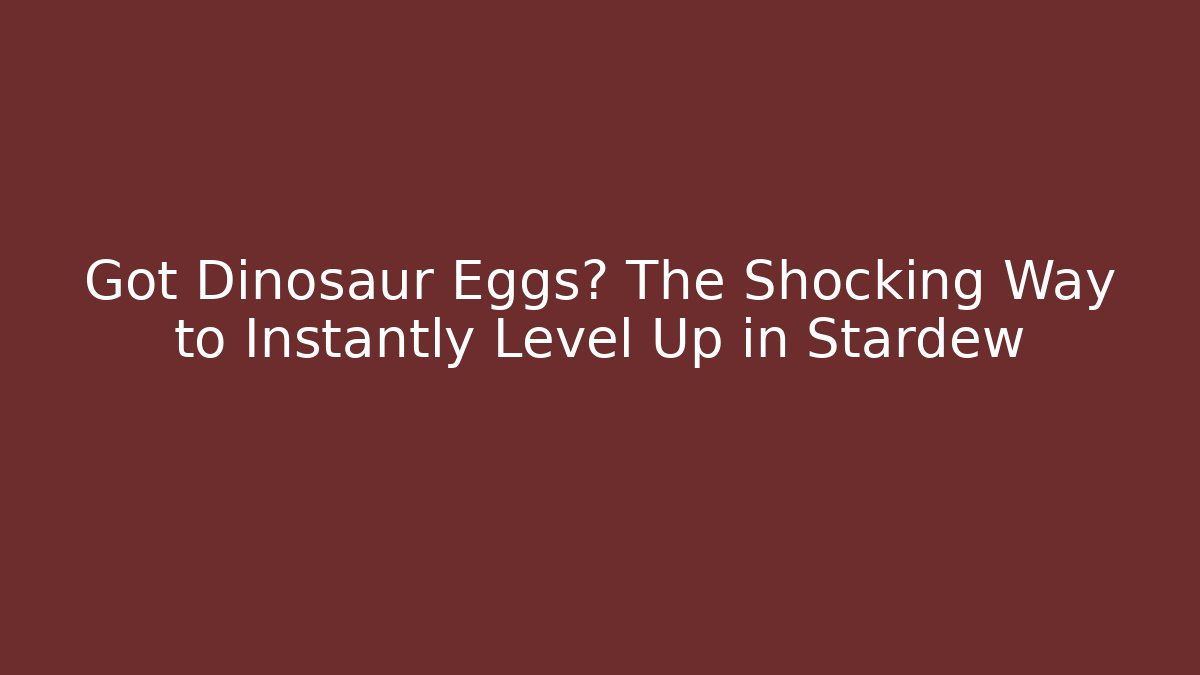 Got Dinosaur Eggs? The Shocking Way to Instantly Level Up in Stardew