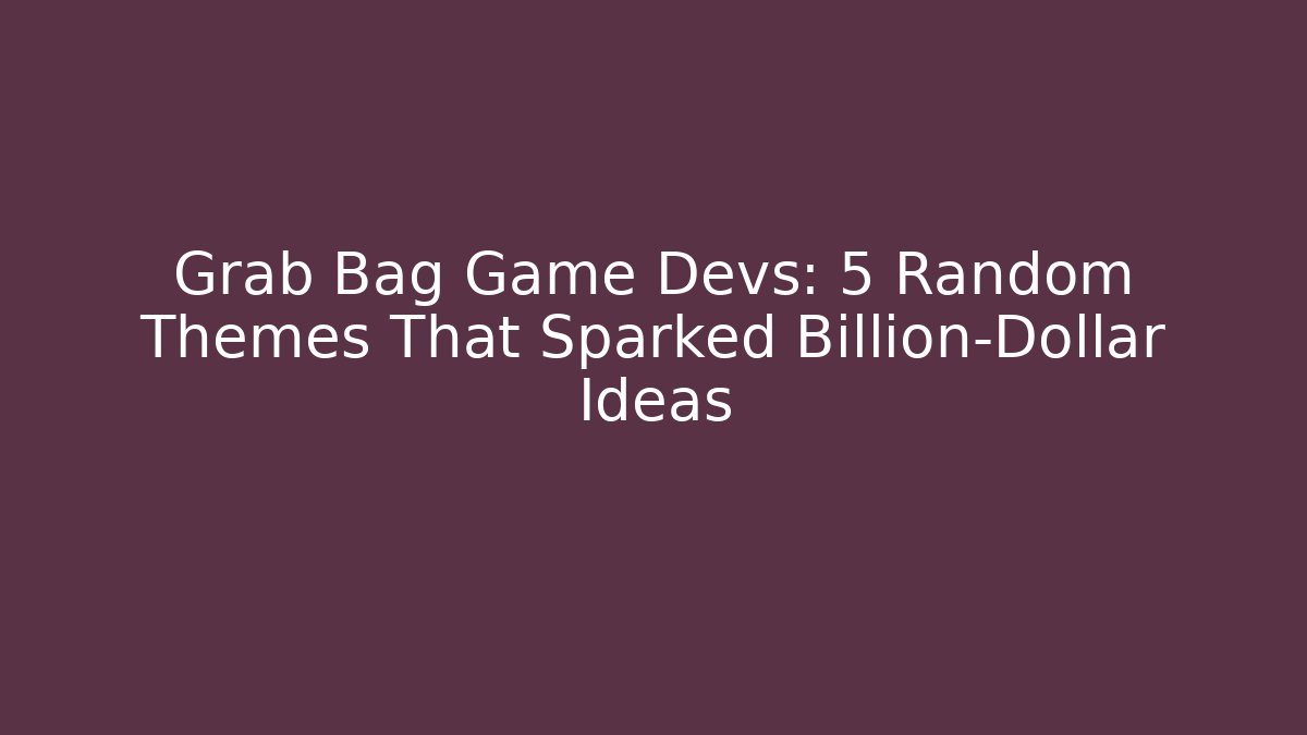 Grab Bag Game Devs: 5 Random Themes That Sparked Billion-Dollar Ideas
