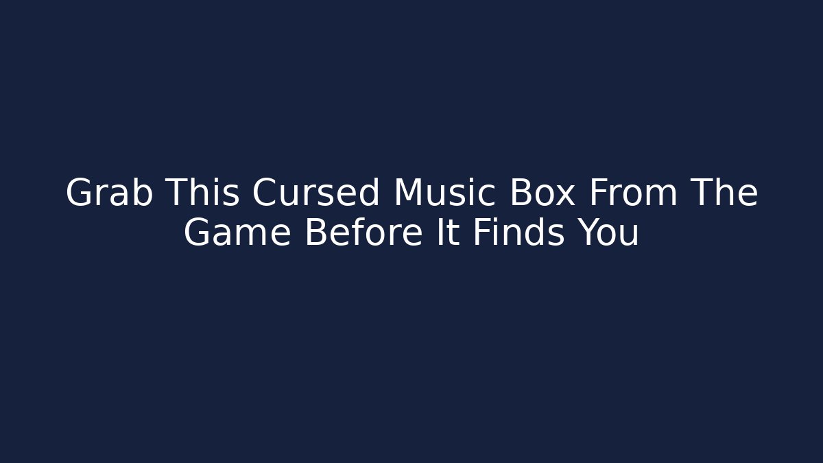 Grab This Cursed Music Box From The Game Before It Finds You