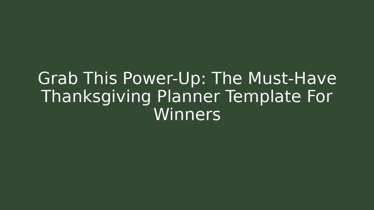 Grab This Power-Up: The Must-Have Thanksgiving Planner Template For Winners - Celivion