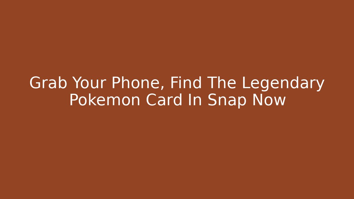 Grab Your Phone, Find The Legendary Pokémon Card In Snap Now