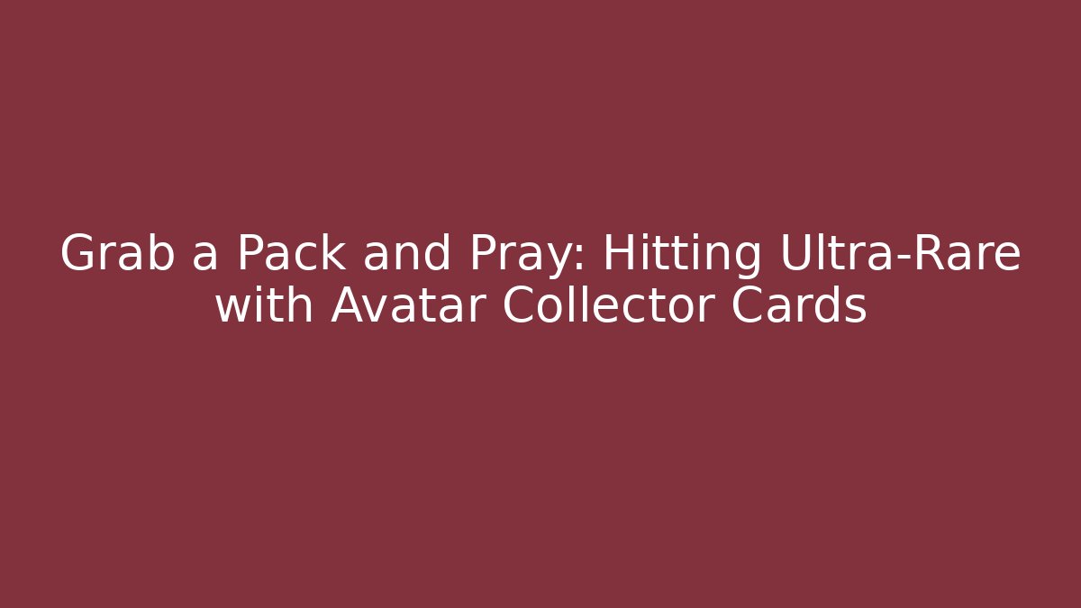 Grab a Pack and Pray: Hitting Ultra-Rare with Avatar Collector Cards