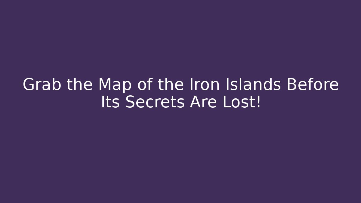 Grab the Map of the Iron Islands Before Its Secrets Are Lost! - Celivion