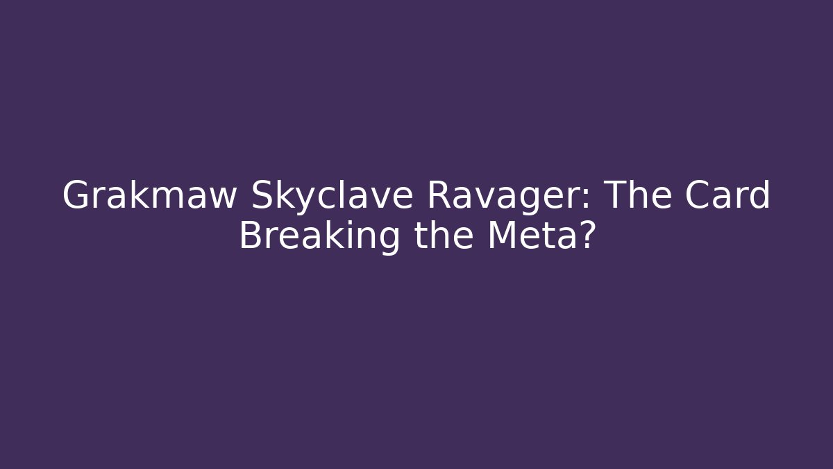 Grakmaw Skyclave Ravager: The Card Breaking the Meta?