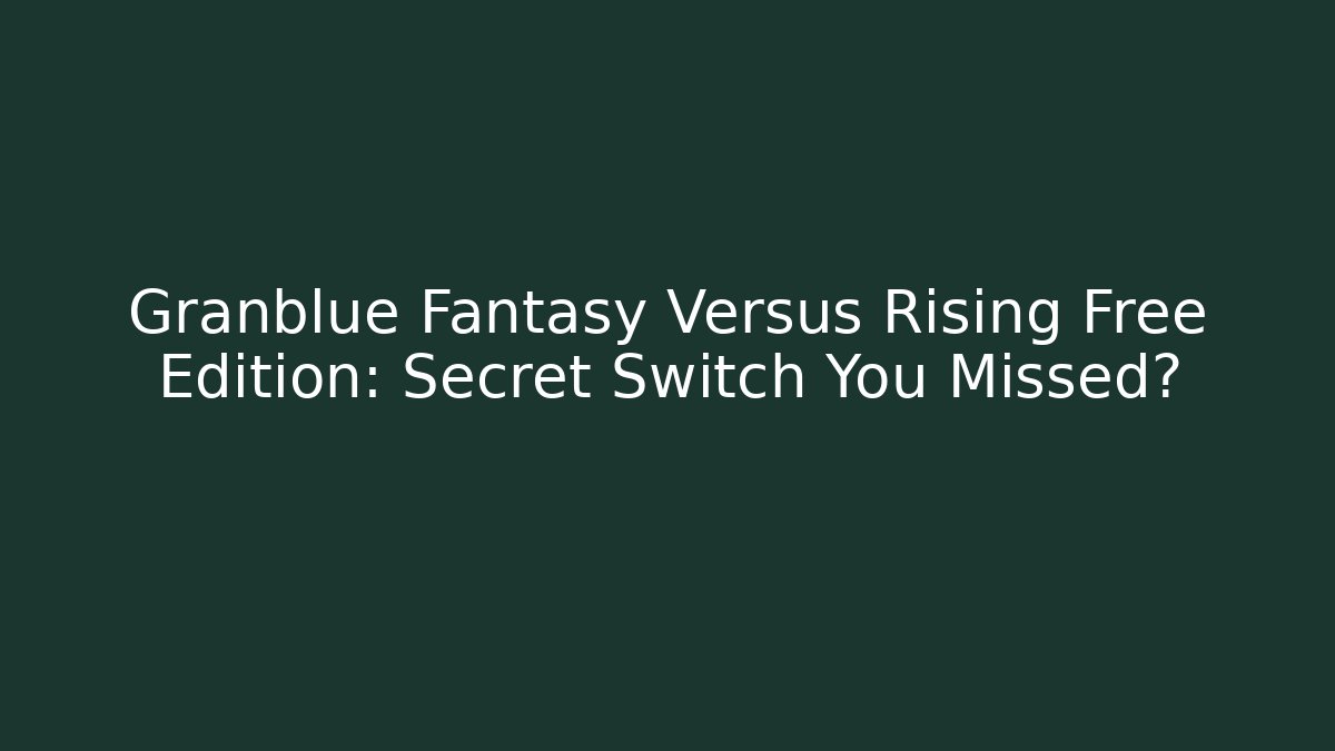 Granblue Fantasy Versus Rising Free Edition: Secret Switch You Missed?
