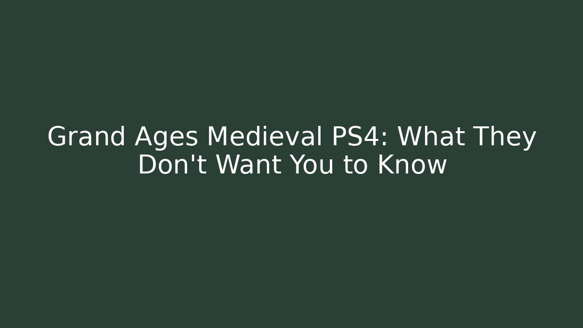 Grand Ages Medieval PS4: What They Don’t Want You to Know