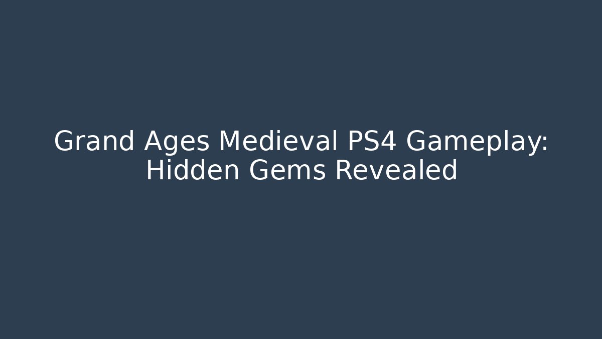 Grand Ages Medieval PS4 Gameplay: Hidden Gems Revealed
