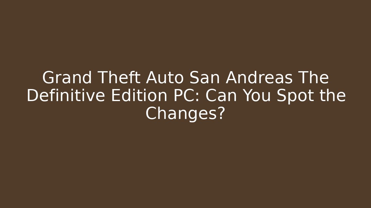 Grand Theft Auto San Andreas The Definitive Edition PC: Can You Spot the Changes? - Celivion