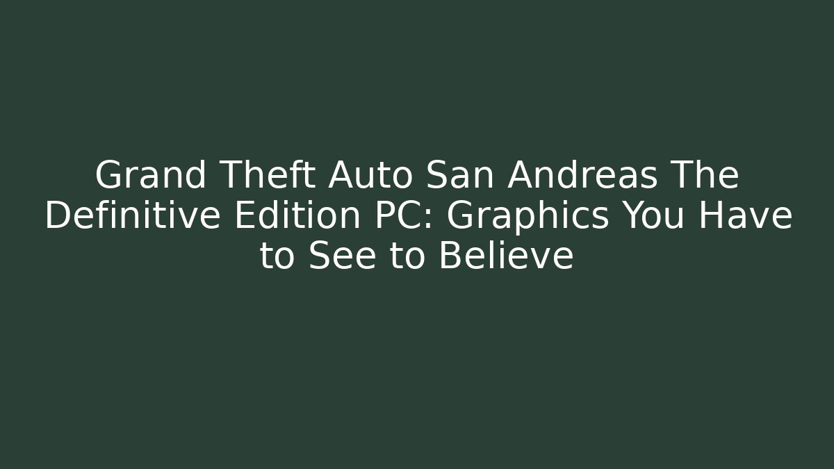 Grand Theft Auto San Andreas The Definitive Edition PC: Graphics You Have to See to Believe - Celivion