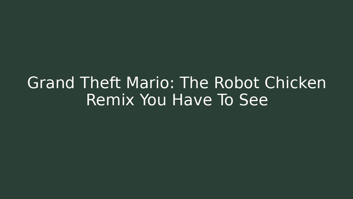 Grand Theft Mario: The Robot Chicken Remix You Have To See