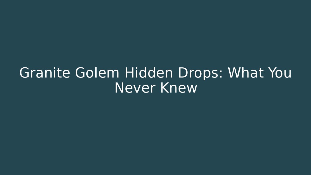 Granite Golem Hidden Drops: What You Never Knew - Celivion