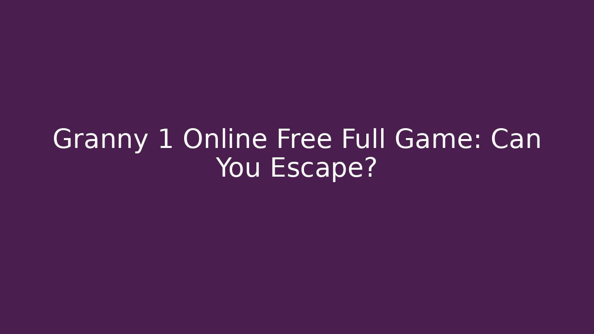Granny 1 Online Free Full Game: Can You Escape?
