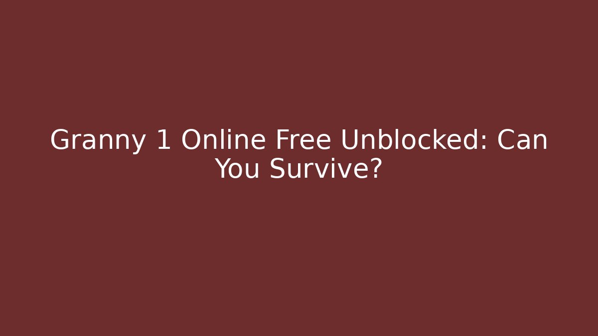 Granny 1 Online Free Unblocked: Can You Survive?