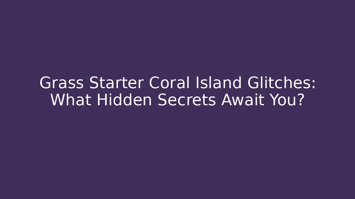 Grass Starter Coral Island Glitches: What Hidden Secrets Await You?