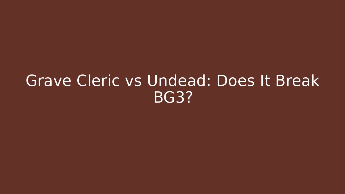Grave Cleric vs Undead: Does It Break BG3?