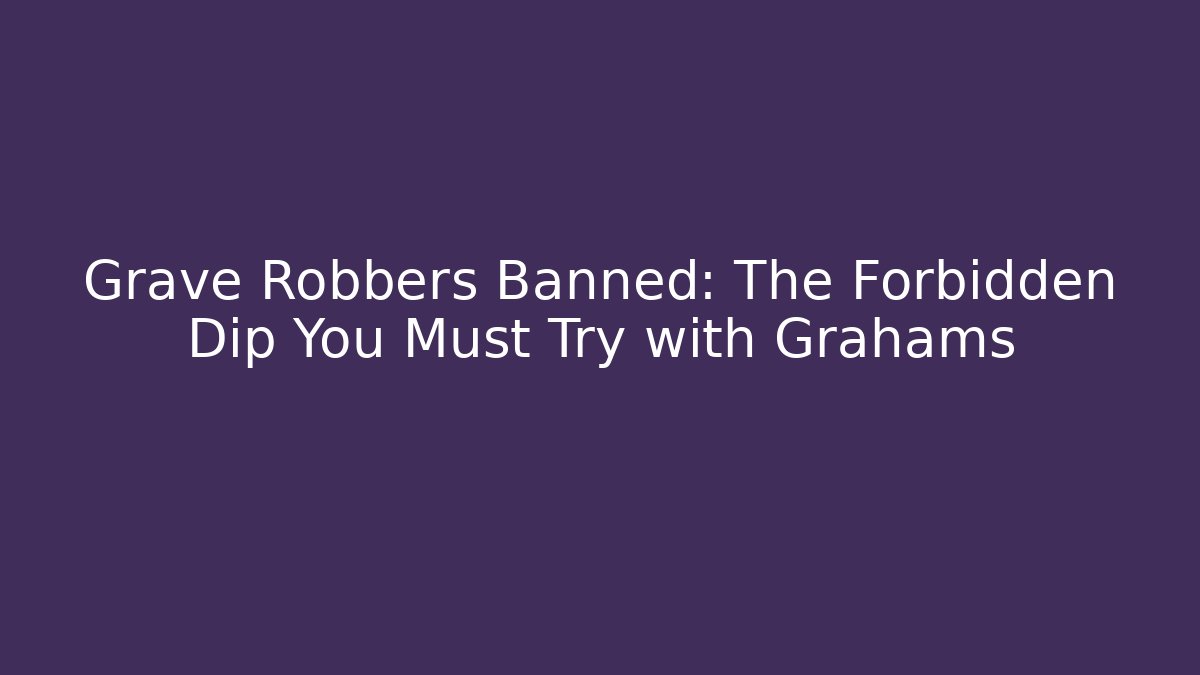 Grave Robbers Banned: The Forbidden Dip You Must Try with Grahams