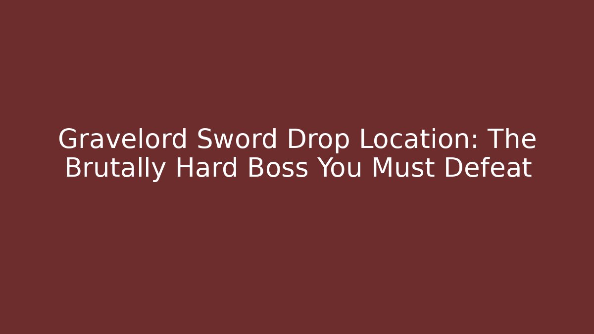 Gravelord Sword Drop Location: The Brutally Hard Boss You Must Defeat