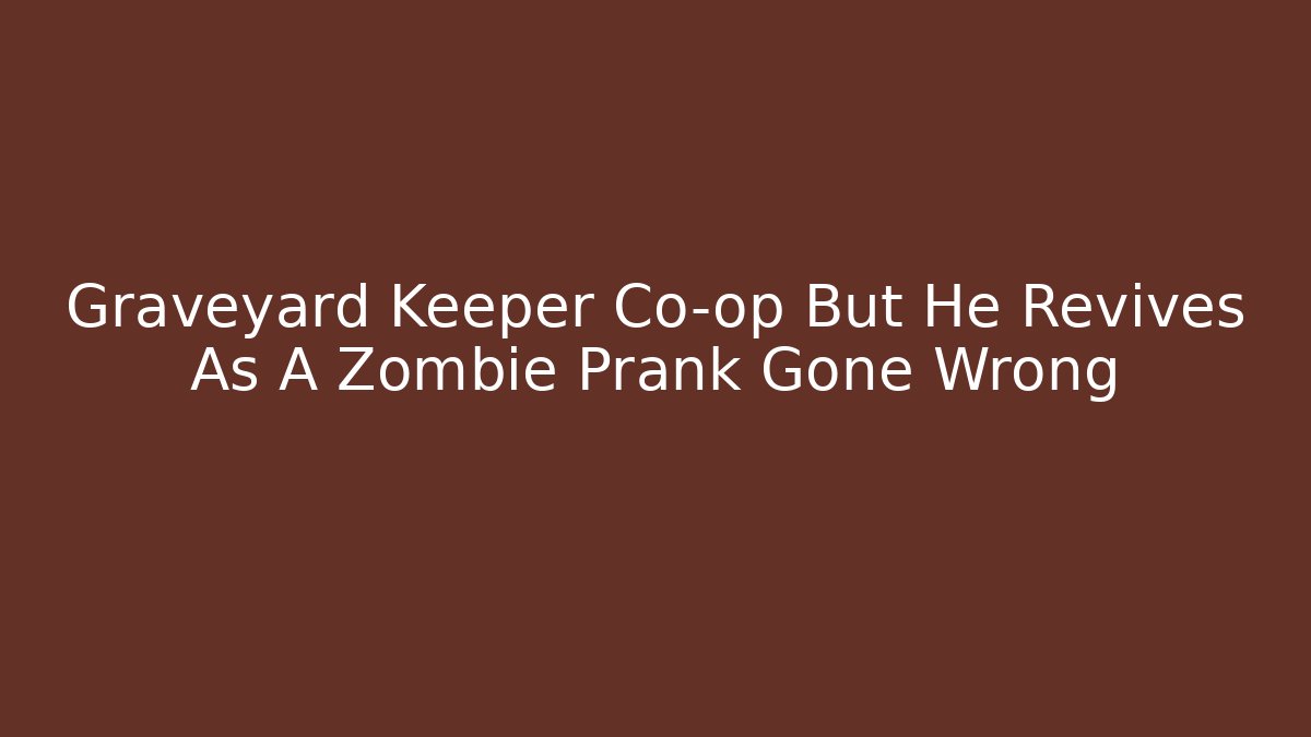 Graveyard Keeper Co-op But He Revives As A Zombie Prank Gone Wrong