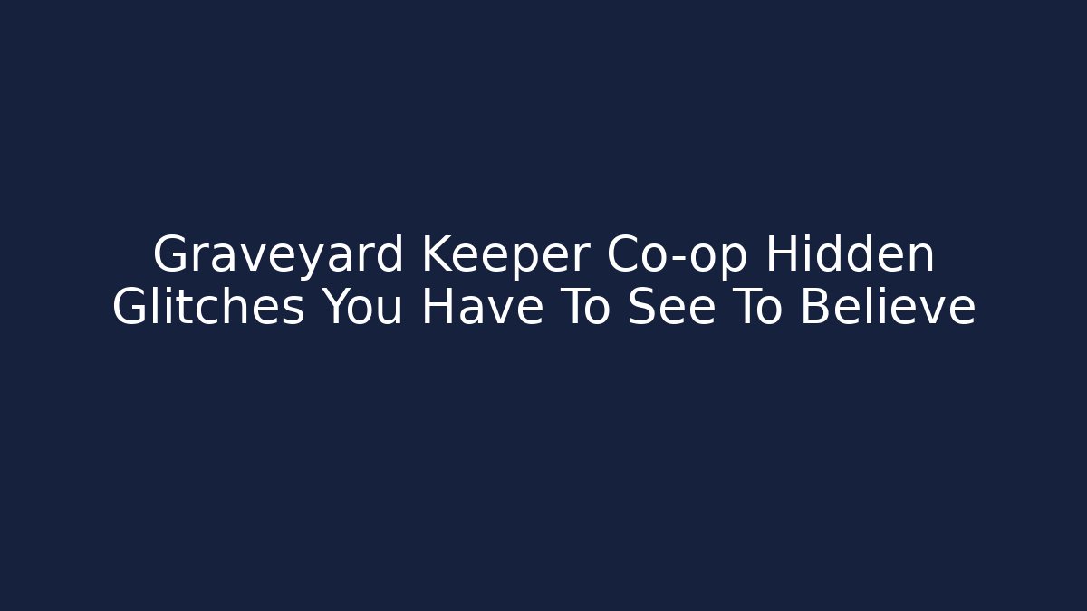 Graveyard Keeper Co-op Hidden Glitches You Have To See To Believe