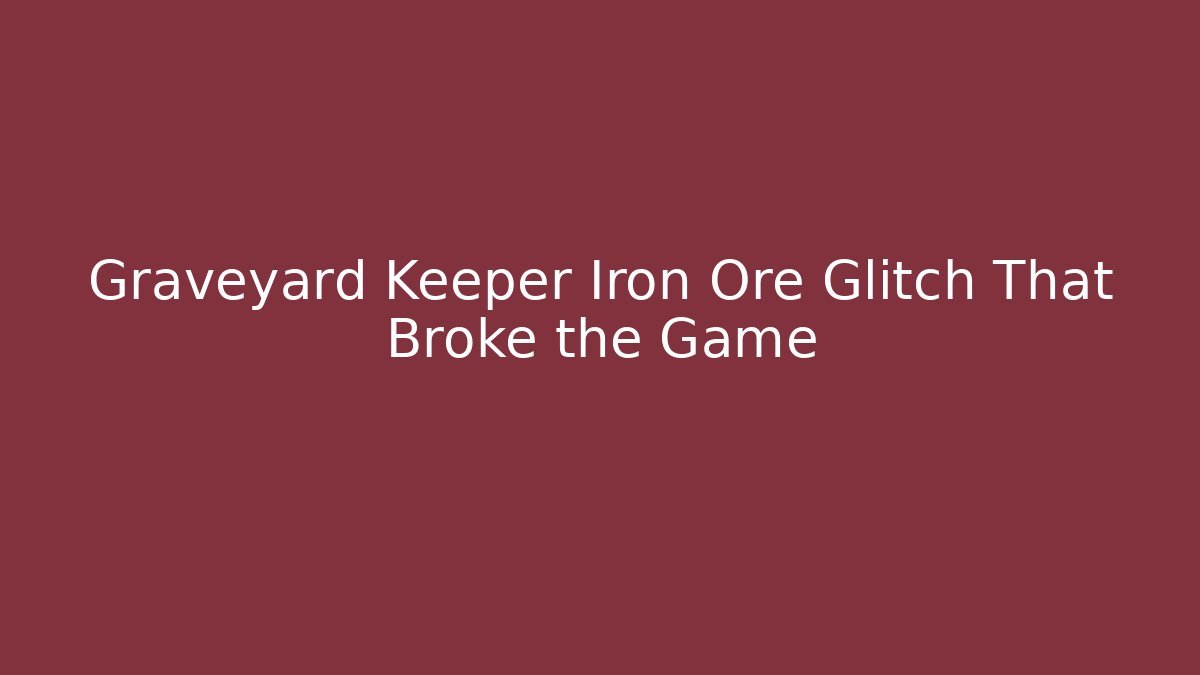 Graveyard Keeper Iron Ore Glitch That Broke the Game