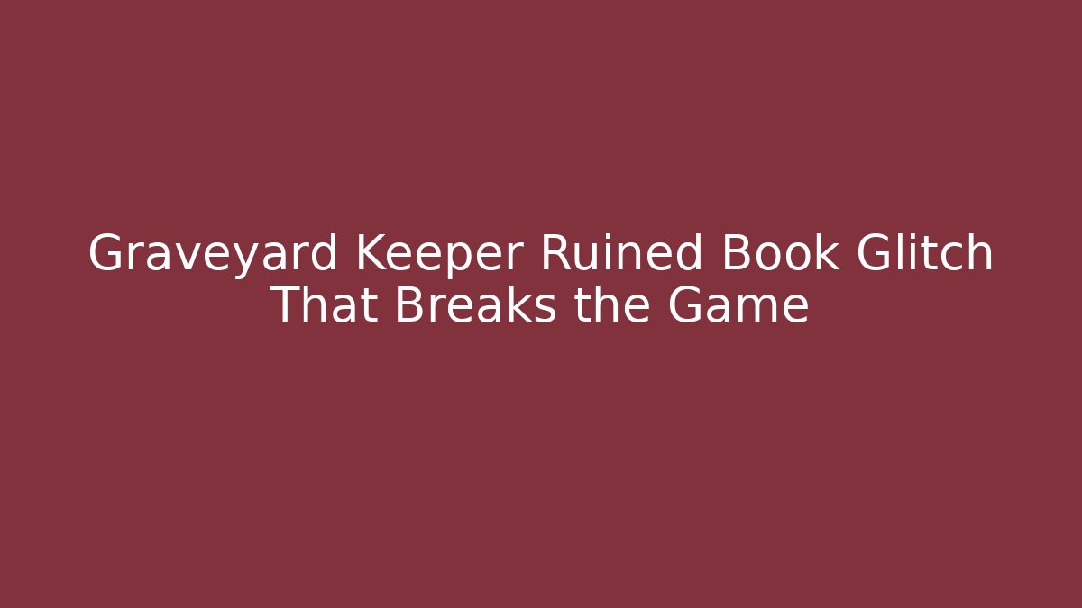 Graveyard Keeper Ruined Book Glitch That Breaks the Game